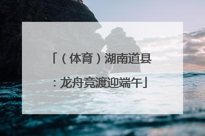 (体育)湖南道县:龙舟竞渡迎端午