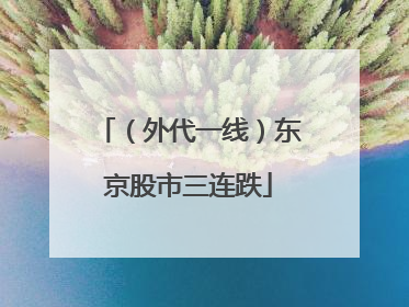 （外代一线）东京股市三连跌
