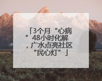 3个月“心病”48小时化解，广水点亮社区“民心灯”