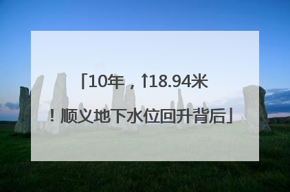 10年，↑18.94米！顺义地下水位回升背后