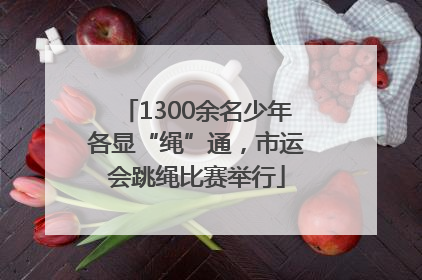 1300余名少年各显“绳”通，市运会跳绳比赛举行