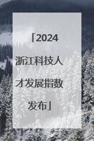 2024浙江科技人才发展指数发布