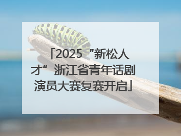 2025“新松人才”浙江省青年话剧演员大赛复赛开启
