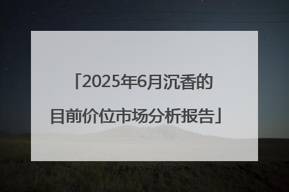 2025年6月沉香的目前价位市场分析报告