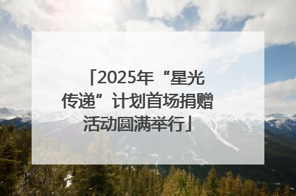 2025年“星光传递”计划首场捐赠活动圆满举行