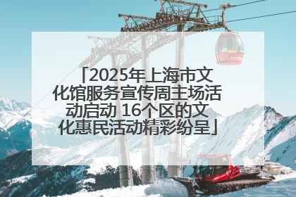 2025年上海市文化馆服务宣传周主场活动启动 16个区的文化惠民活动精彩纷呈
