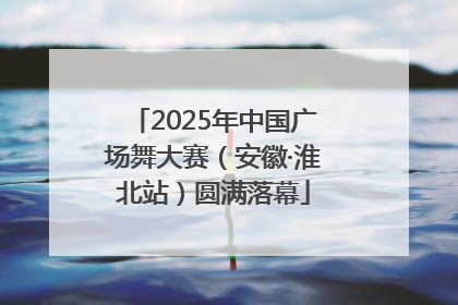 2025年中国广场舞大赛（安徽·淮北站）圆满落幕