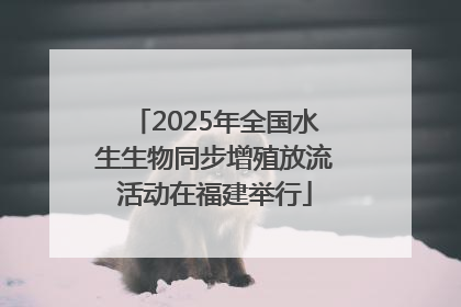 2025年全国水生生物同步增殖放流活动在福建举行