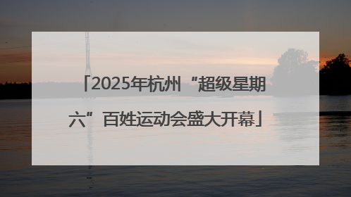 2025年杭州“超级星期六”百姓运动会盛大开幕