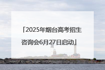2025年烟台高考招生咨询会6月27日启动