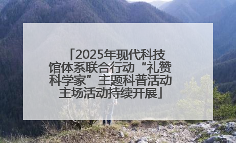 2025年现代科技馆体系联合行动“礼赞科学家”主题科普活动主场活动持续开展