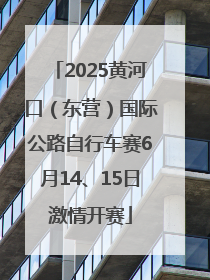2025黄河口（东营）国际公路自行车赛6月14、15日激情开赛