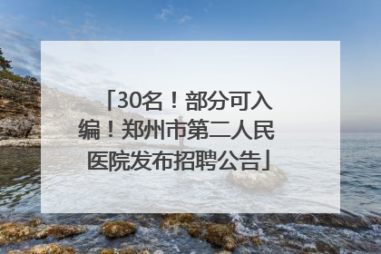 30名！部分可入编！郑州市第二人民医院发布招聘公告