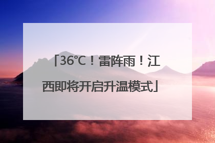 36℃！雷阵雨！江西即将开启升温模式