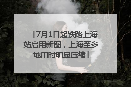 7月1日起铁路上海站启用新图，上海至多地用时明显压缩