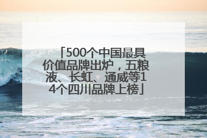 500个中国最具价值品牌出炉，五粮液、长虹、通威等14个四川品牌上榜