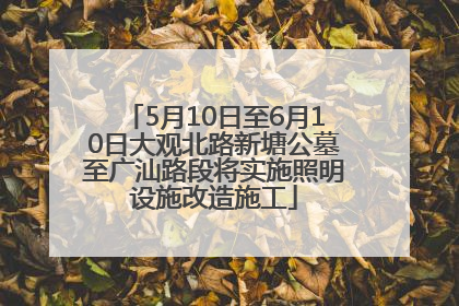 5月10日至6月10日大观北路新塘公墓至广汕路段将实施照明设施改造施工