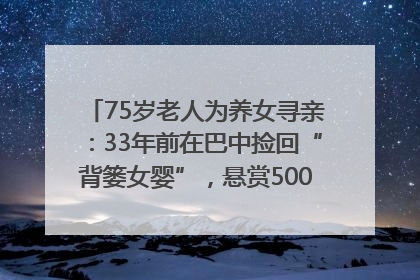 75岁老人为养女寻亲：33年前在巴中捡回“背篓女婴”，悬赏5000元征线索｜红星寻人