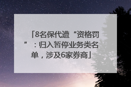 8名保代遭“资格罚”：归入暂停业务类名单，涉及6家券商