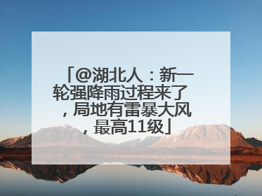 @湖北人：新一轮强降雨过程来了，局地有雷暴大风，最高11级