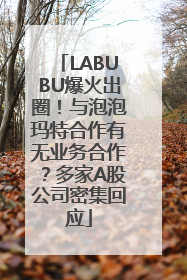 LABUBU爆火出圈！与泡泡玛特合作有无业务合作？多家A股公司密集回应
