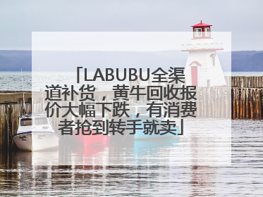 LABUBU全渠道补货，黄牛回收报价大幅下跌，有消费者抢到转手就卖