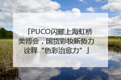 PUCO闪耀上海虹桥美博会，国货彩妆新势力诠释“色彩治愈力”